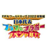 FIFAW杯2022総集編日本代表ブラブラブラボーSP動画フル見逃し配信無料視聴再放送はこちら！