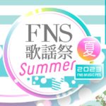 FNS歌謡祭2023夏動画見逃し配信無料再放送フル視聴はこちら！